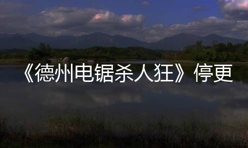 《德州電鋸殺人狂》停更 不再有新內(nèi)容支持